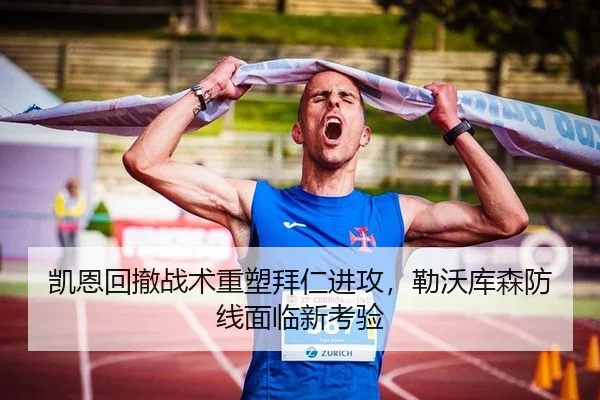凯恩回撤战术重塑拜仁进攻，勒沃库森防线面临新考验 - yaxin